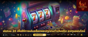 slotxo 24 เพื่อให้การเล่นสล็อตของทุกคนทำเงินจริง ลงทุนออนไลน์